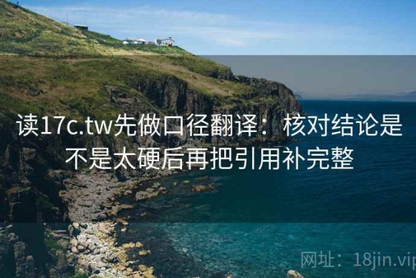 读17c.tw先做口径翻译：核对结论是不是太硬后再把引用补完整