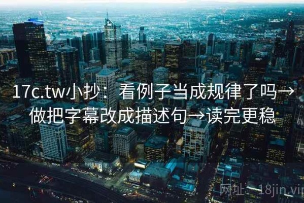 17c.tw小抄：看例子当成规律了吗→做把字幕改成描述句→读完更稳
