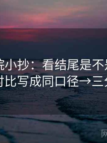蜂鸟影院小抄：看结尾是不是定锤了→做把对比写成同口径→三分钟走读