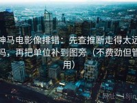 神马电影像排错：先查推断走得太远吗，再把单位补到图旁（不费劲但管用）