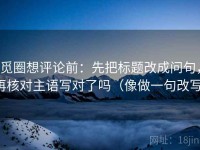 觅圈想评论前：先把标题改成问句，再核对主语写对了吗（像做一句改写）