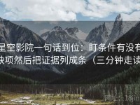 星空影院一句话到位：盯条件有没有缺项然后把证据列成条（三分钟走读）