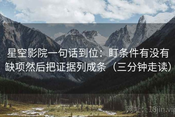 星空影院一句话到位：盯条件有没有缺项然后把证据列成条（三分钟走读）
