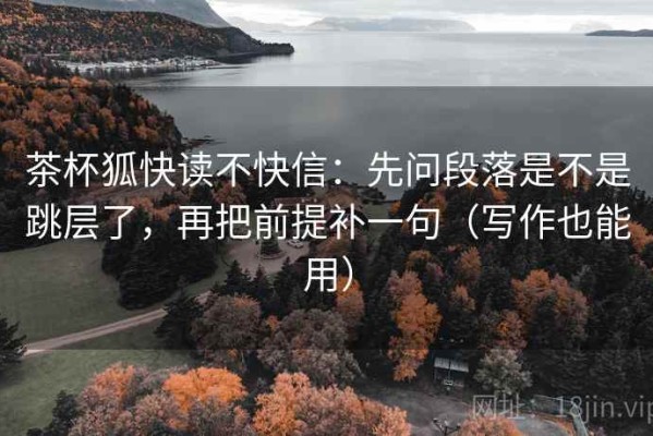 茶杯狐快读不快信：先问段落是不是跳层了，再把前提补一句（写作也能用）