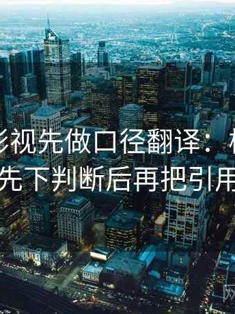 读柚子影视先做口径翻译：核对导语是不是先下判断后再把引用补完整