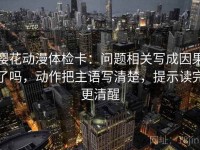樱花动漫体检卡：问题相关写成因果了吗，动作把主语写清楚，提示读完更清醒