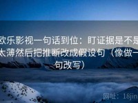欧乐影视一句话到位：盯证据是不是太薄然后把推断改成假设句（像做一句改写）