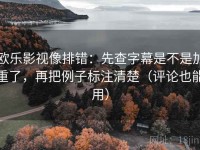 欧乐影视像排错：先查字幕是不是加重了，再把例子标注清楚（评论也能用）