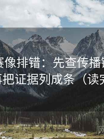 寸止大赛像排错：先查传播链是不是断了，再把证据列成条（读完更清醒）
