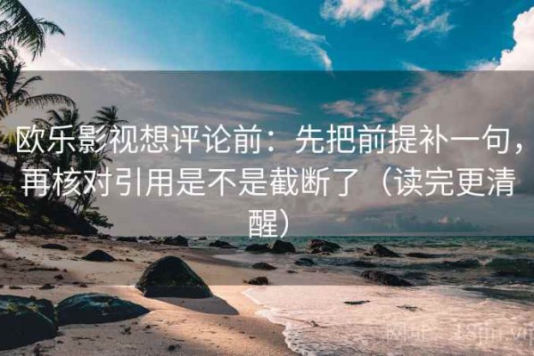 欧乐影视想评论前：先把前提补一句，再核对引用是不是截断了（读完更清醒）