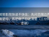 努努影院快读不快信：先问范围边界清楚吗，再把例子标注清楚（三分钟走读）
