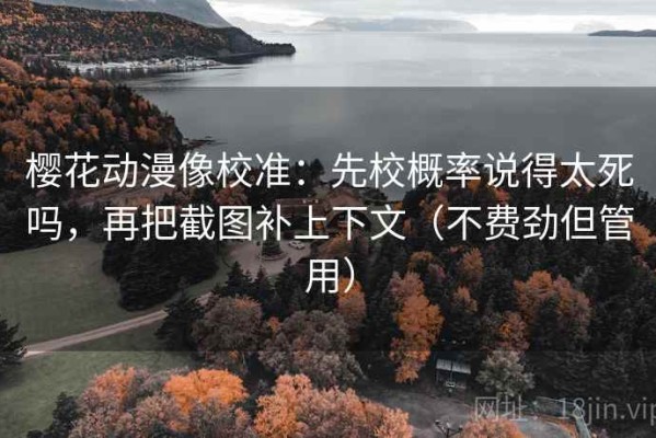 樱花动漫像校准：先校概率说得太死吗，再把截图补上下文（不费劲但管用）
