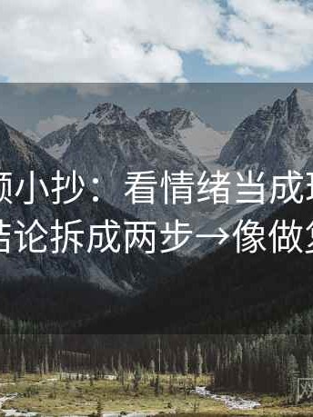 西瓜视频小抄：看情绪当成理由了吗→做把结论拆成两步→像做复句校对