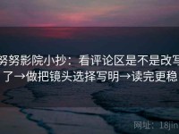 努努影院小抄：看评论区是不是改写了→做把镜头选择写明→读完更稳
