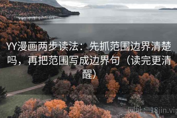 YY漫画两步读法：先抓范围边界清楚吗，再把范围写成边界句（读完更清醒）