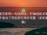 星空影院一句话到位：盯轴线起点是不是动了然后把引用补完整（读完更稳）