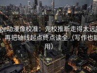 age动漫像校准：先校推断走得太远吗，再把轴线起点终点读全（写作也能用）