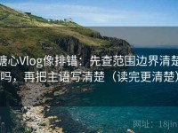 糖心Vlog像排错：先查范围边界清楚吗，再把主语写清楚（读完更清楚）