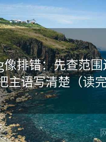 糖心Vlog像排错：先查范围边界清楚吗，再把主语写清楚（读完更清楚）
