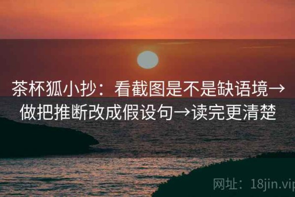 茶杯狐小抄：看截图是不是缺语境→做把推断改成假设句→读完更清楚