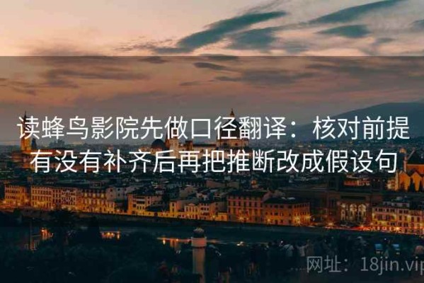 读蜂鸟影院先做口径翻译：核对前提有没有补齐后再把推断改成假设句