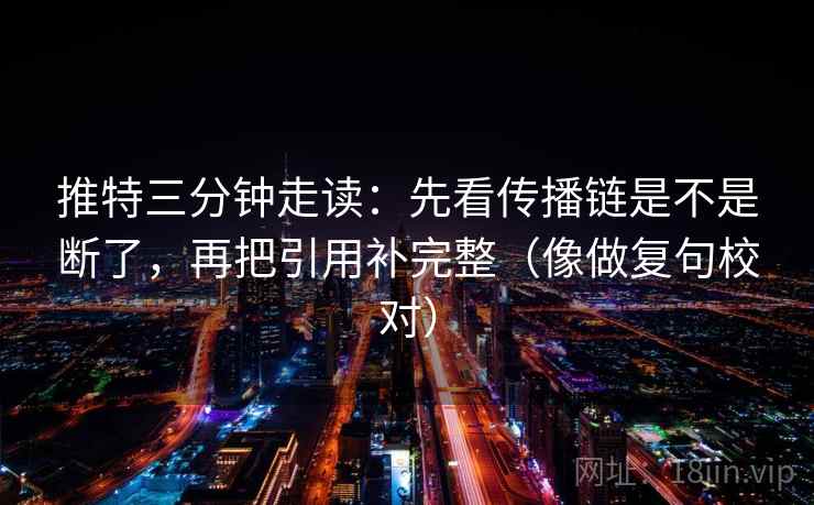 推特三分钟走读：先看传播链是不是断了，再把引用补完整（像做复句校对）