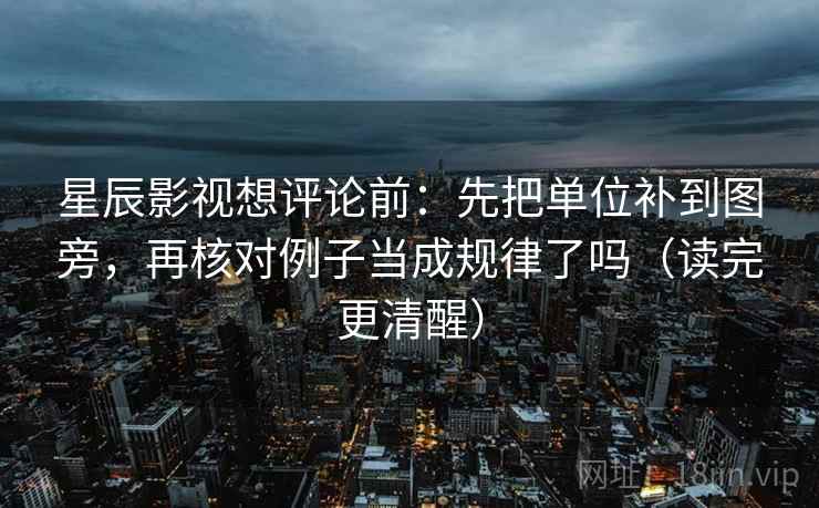 星辰影视想评论前：先把单位补到图旁，再核对例子当成规律了吗（读完更清醒）