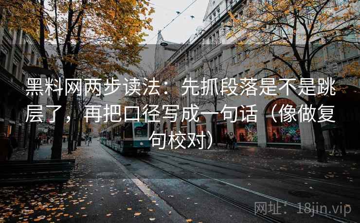 黑料网两步读法：先抓段落是不是跳层了，再把口径写成一句话（像做复句校对）
