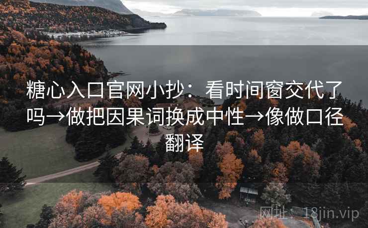 糖心入口官网小抄:看时间窗交代了吗→做把因果词换成中性→像做口径翻译 糖心入口官网小抄:看时间窗交代了吗→做把因果词换成中性→像做口径翻译