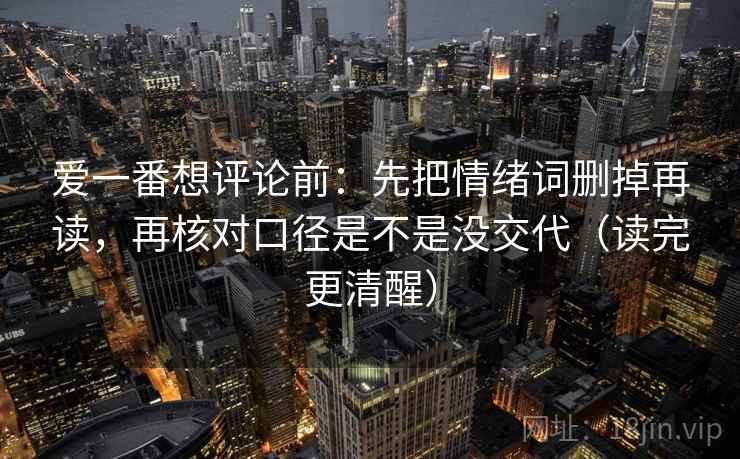 爱一番想评论前：先把情绪词删掉再读，再核对口径是不是没交代（读完更清醒）