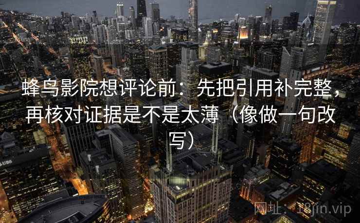蜂鸟影院想评论前：先把引用补完整，再核对证据是不是太薄（像做一句改写）