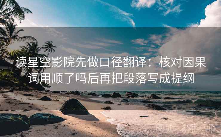 读星空影院先做口径翻译：核对因果词用顺了吗后再把段落写成提纲