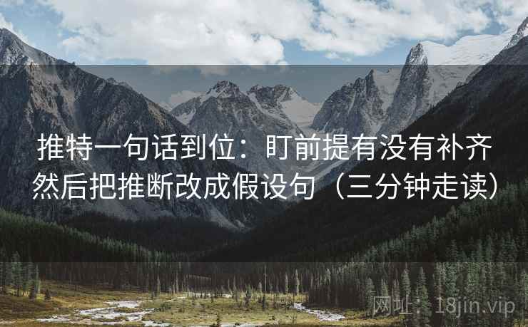 推特一句话到位:盯前提有没有补齐然后把推断改成假设句(三分钟走读) 推特一句话到位:盯前提有没有补齐然后把推断改成假设句(三分钟走读)
