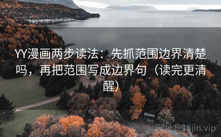 YY漫画两步读法：先抓范围边界清楚吗，再把范围写成边界句（读完更清醒）