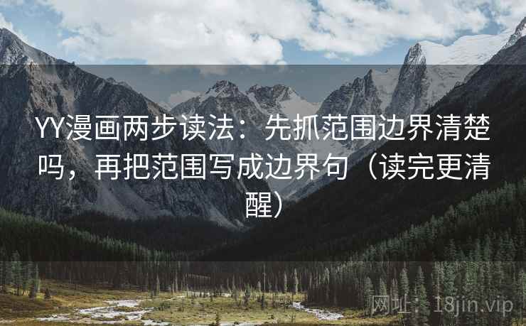 YY漫画两步读法：先抓范围边界清楚吗，再把范围写成边界句（读完更清醒）
