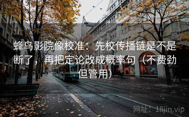 蜂鸟影院像校准:先校传播链是不是断了,再把定论改成概率句(不费劲但管用) 蜂鸟影院像校准:先校传播链是不是断了,再把定论改成概率句(不费劲但管用)