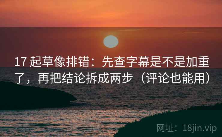 17 起草像排错：先查字幕是不是加重了，再把结论拆成两步（评论也能用）