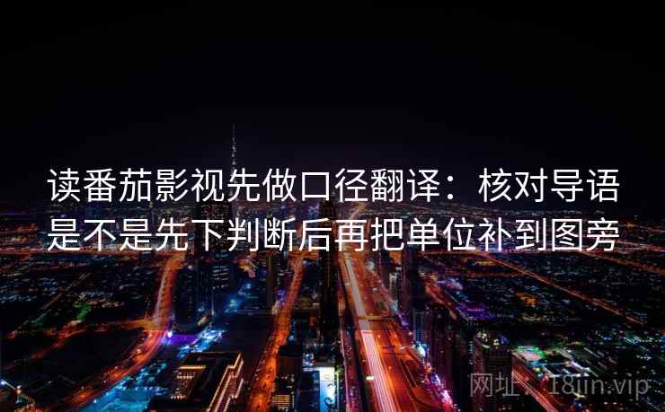 读番茄影视先做口径翻译：核对导语是不是先下判断后再把单位补到图旁