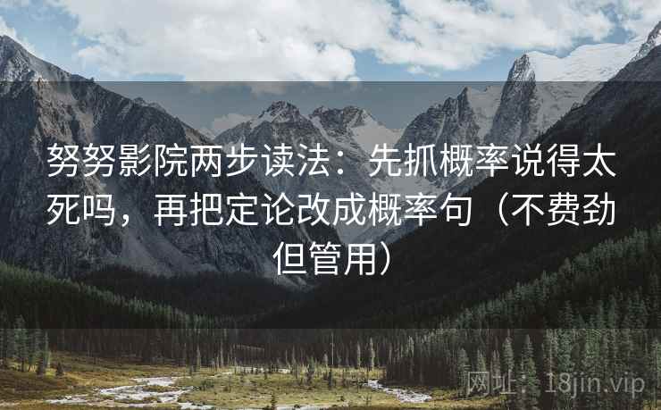 努努影院两步读法：先抓概率说得太死吗，再把定论改成概率句（不费劲但管用）