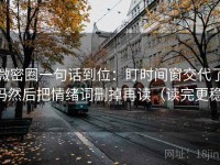 微密圈一句话到位：盯时间窗交代了吗然后把情绪词删掉再读（读完更稳）