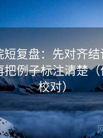 天天影院短复盘：先对齐结论是不是太硬，再把例子标注清楚（像做复句校对）
