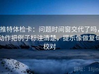 推特体检卡：问题时间窗交代了吗，动作把例子标注清楚，提示像做复句校对