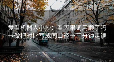 爱看机器人小抄：看因果词用顺了吗→做把对比写成同口径→三分钟走读