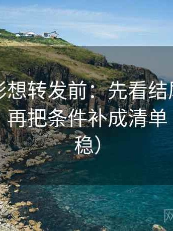 神马电影想转发前：先看结尾是不是定锤了，再把条件补成清单（读完更稳）
