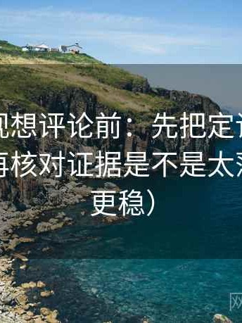 人人影视想评论前：先把定论改成概率句，再核对证据是不是太薄（读完更稳）