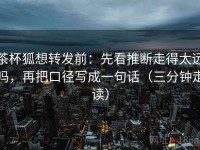 茶杯狐想转发前：先看推断走得太远吗，再把口径写成一句话（三分钟走读）
