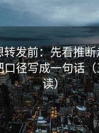 茶杯狐想转发前：先看推断走得太远吗，再把口径写成一句话（三分钟走读）