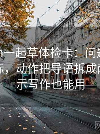 17c com一起草体检卡：问题单位是不是漏标，动作把导语拆成两句，提示写作也能用