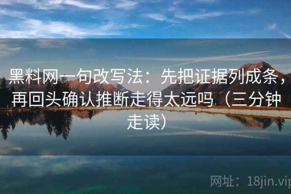 黑料网一句改写法：先把证据列成条，再回头确认推断走得太远吗（三分钟走读）