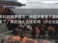 黑料网两步读法：先抓字幕是不是加重了，再把镜头选择写明（评论也能用）